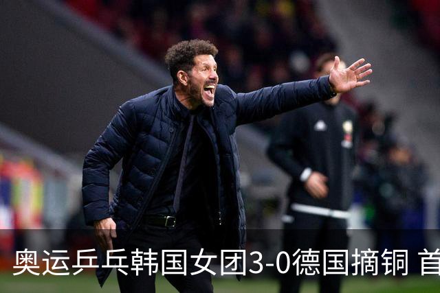 奥运乒乓韩国女团3-0德国摘铜 首场女双稍有波折